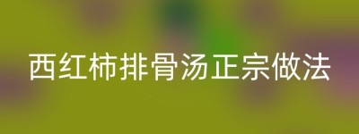 西红柿排骨汤正宗做法