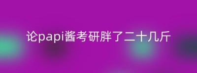 论papi酱考研胖了二十几斤