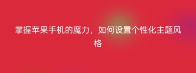 掌握苹果手机的魔力，如何设置个性化主题风格
