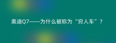 奥迪Q7——为什么被称为“穷人车”？