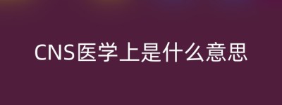 CNS医学上是什么意思