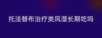 托法替布治疗类风湿长期吃吗