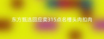 东方甄选回应卖315点名槽头肉扣肉