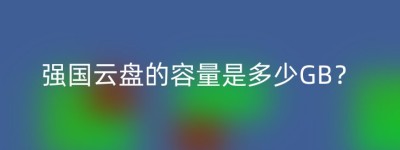 强国云盘的容量是多少GB？
