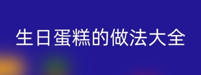 生日蛋糕的做法大全