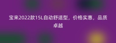 宝来2022款15L自动舒适型，价格实惠，品质卓越