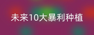 未来10大暴利种植