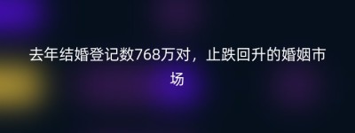 去年结婚登记数768万对，止跌回升的婚姻市场
