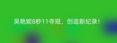 吴艳妮8秒11夺冠，创造新纪录！