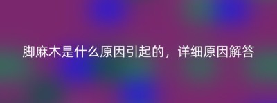 脚麻木是什么原因引起的，详细原因解答