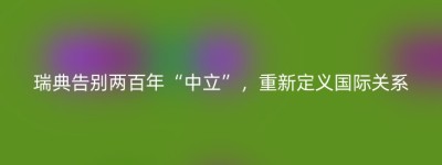 瑞典告别两百年“中立”，重新定义国际关系