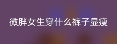 微胖女生穿什么裤子显瘦