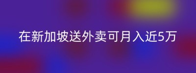 在新加坡送外卖可月入近5万