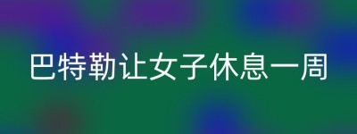 巴特勒让女子休息一周