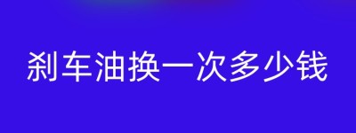 刹车油换一次多少钱