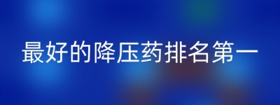 最好的降压药排名第一