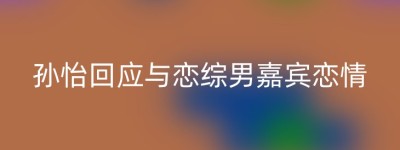 孙怡回应与恋综男嘉宾恋情