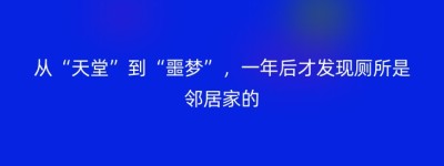 从“天堂”到“噩梦”，一年后才发现厕所是邻居家的