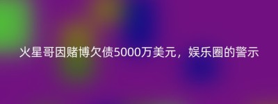火星哥因赌博欠债5000万美元，娱乐圈的警示