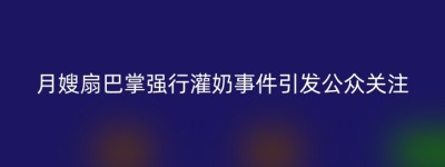 月嫂扇巴掌强行灌奶事件引发公众关注
