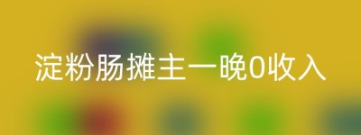 淀粉肠摊主一晚0收入