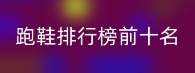 跑鞋排行榜前十名