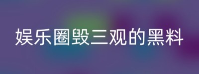 娱乐圈毁三观的黑料