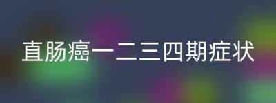 直肠癌一二三四期症状