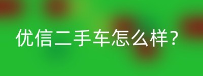 优信二手车怎么样？