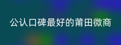 公认口碑最好的莆田微商