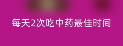 每天2次吃中药最佳时间