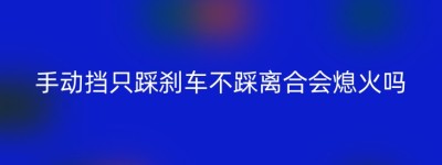 手动挡只踩刹车不踩离合会熄火吗