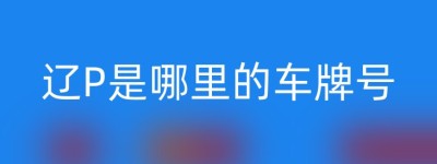 辽P是哪里的车牌号