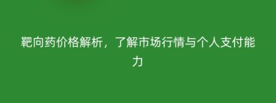 靶向药价格解析，了解市场行情与个人支付能力