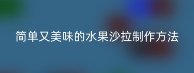 简单又美味的水果沙拉制作方法