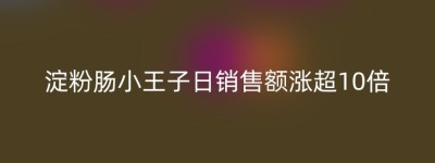 淀粉肠小王子日销售额涨超10倍