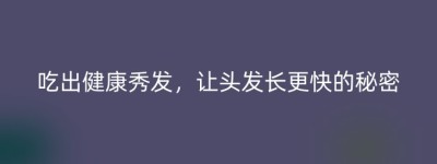 吃出健康秀发，让头发长更快的秘密