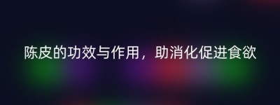 陈皮的功效与作用，助消化促进食欲