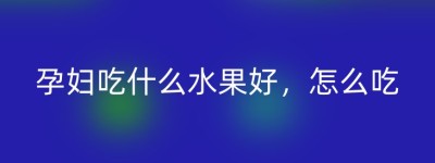 孕妇吃什么水果好，怎么吃