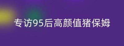 专访95后高颜值猪保姆