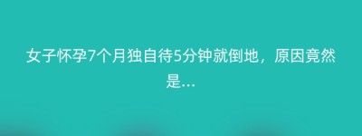 女子怀孕7个月独自待5分钟就倒地，原因竟然是…