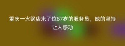 重庆一火锅店来了位87岁的服务员，她的坚持让人感动