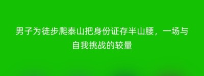 男子为徒步爬泰山把身份证存半山腰，一场与自我挑战的较量