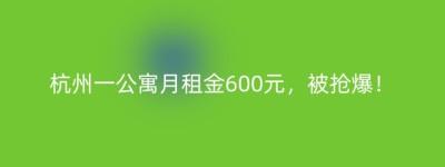 杭州一公寓月租金600元，被抢爆！