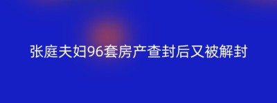 张庭夫妇96套房产查封后又被解封