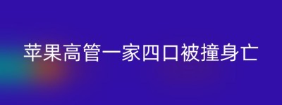 苹果高管一家四口被撞身亡