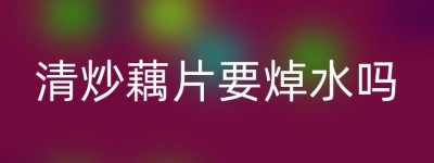 清炒藕片要焯水吗