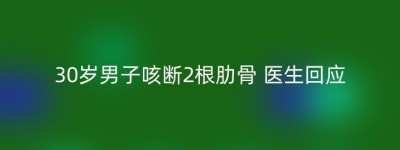 30岁男子咳断2根肋骨 医生回应