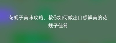 花蚬子美味攻略，教你如何做出口感鲜美的花蚬子佳肴