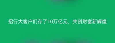 招行大客户们存了10万亿元，共创财富新辉煌